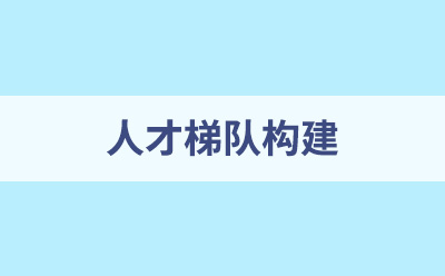 構建人才梯隊的有效建議及措施