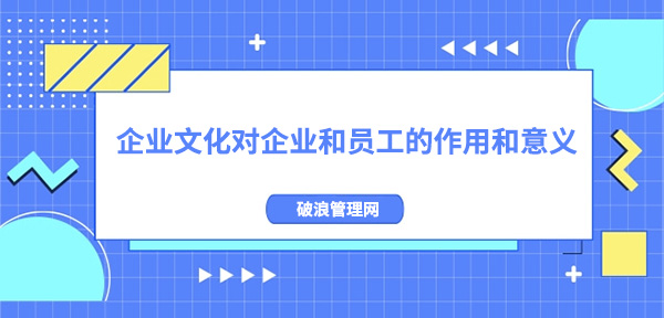 企業(yè)文化對企業(yè)和員工的作用和意義