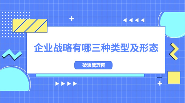 企業(yè)戰(zhàn)略有哪三種類型及形態(tài)