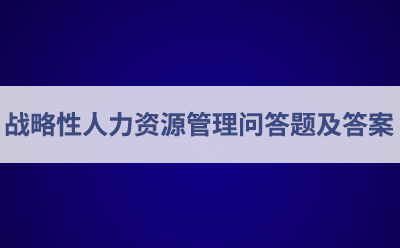 戰(zhàn)略性人力資源管理問答題及答案