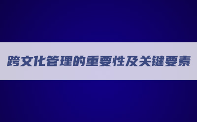 跨文化管理的重要性及關(guān)鍵要素