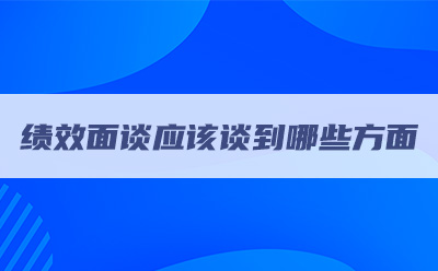 績(jī)效面談應(yīng)該談到哪些方面